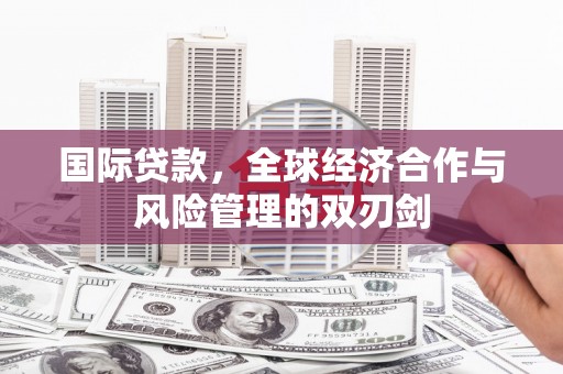 新市国际贷款，全球经济合作与风险管理的双刃剑