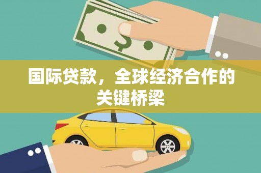 新市国际贷款，全球经济合作的关键桥梁