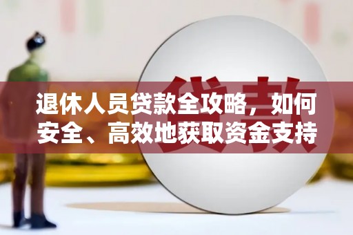 新市退休人员贷款全攻略，如何安全、高效地获取资金支持