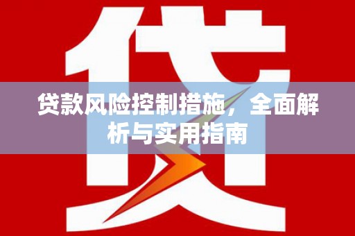 新市贷款风险控制措施，全面解析与实用指南