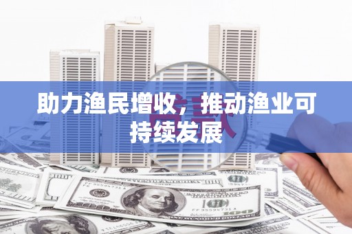 新市助力渔民增收，推动渔业可持续发展