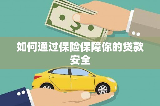 新市如何通过保险保障你的贷款安全
