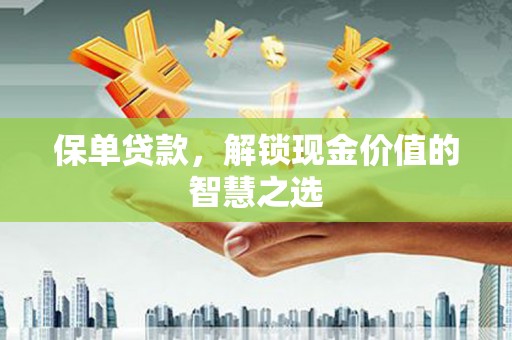 新市保单贷款，解锁现金价值的智慧之选