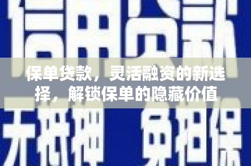 新市保单贷款，灵活融资的新选择，解锁保单的隐藏价值