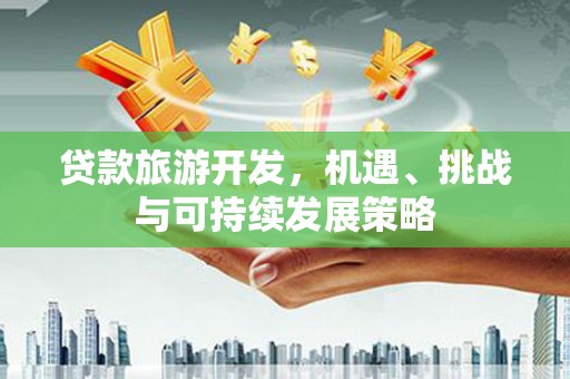 新市贷款旅游开发，机遇、挑战与可持续发展策略