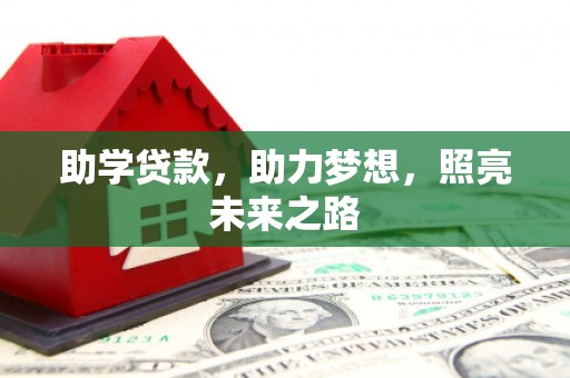 新市助学贷款，助力梦想，照亮未来之路