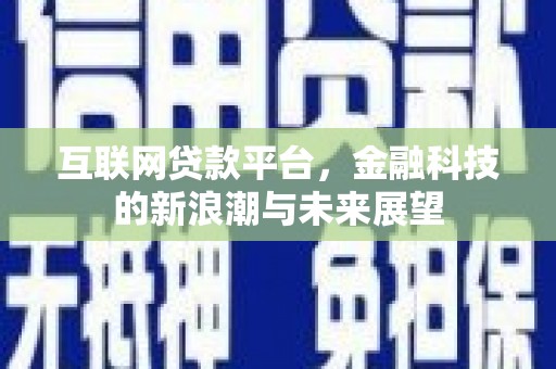 新市互联网贷款平台，金融科技的新浪潮与未来展望
