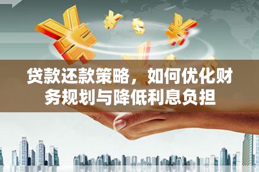 新市贷款还款策略，如何优化财务规划与降低利息负担