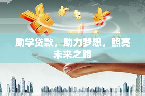 新市助学贷款，助力梦想，照亮未来之路