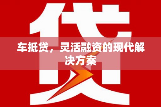 新市车抵贷，灵活融资的现代解决方案
