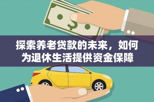 新市探索养老贷款的未来，如何为退休生活提供资金保障