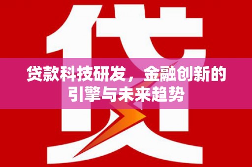 新市贷款科技研发，金融创新的引擎与未来趋势