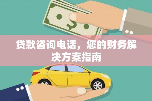 新市贷款咨询电话，您的财务解决方案指南