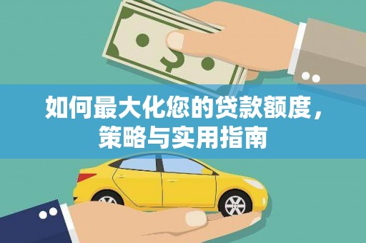 新市如何最大化您的贷款额度，策略与实用指南