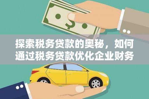 新市探索税务贷款的奥秘，如何通过税务贷款优化企业财务