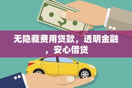 新市无隐藏费用贷款，透明金融，安心借贷