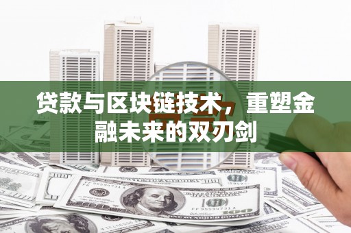 新市贷款与区块链技术，重塑金融未来的双刃剑