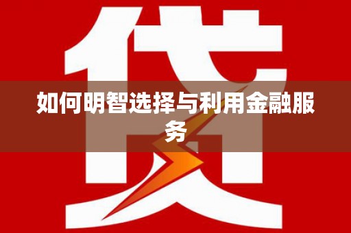 新市如何明智选择与利用金融服务