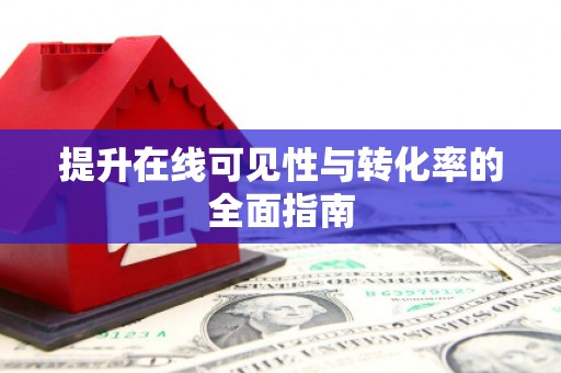 新市提升在线可见性与转化率的全面指南