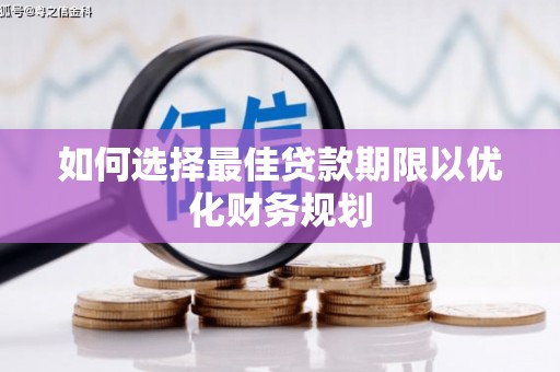 新市如何选择最佳贷款期限以优化财务规划