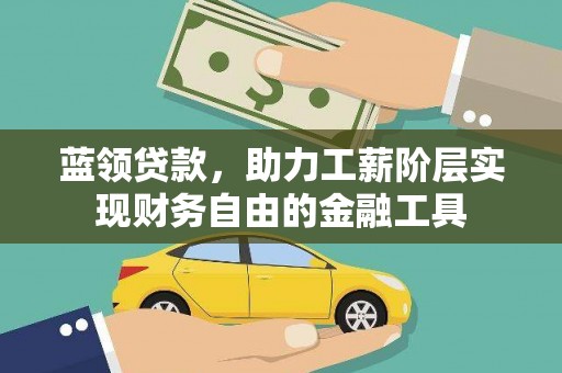 新市蓝领贷款，助力工薪阶层实现财务自由的金融工具