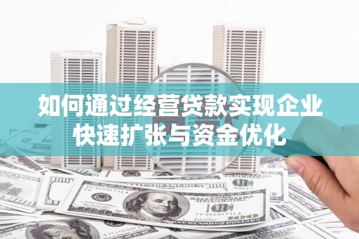 新市如何通过经营贷款实现企业快速扩张与资金优化