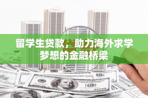 新市留学生贷款，助力海外求学梦想的金融桥梁