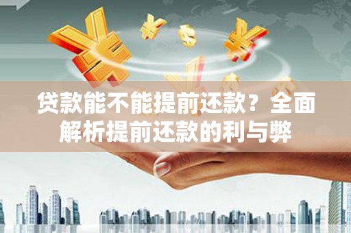 新市贷款能不能提前还款？全面解析提前还款的利与弊