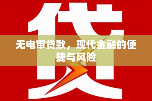 新市无电审贷款，现代金融的便捷与风险