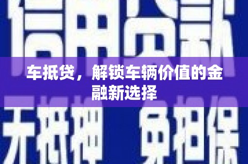 新市车抵贷，解锁车辆价值的金融新选择