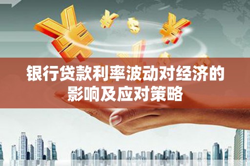 新市银行贷款利率波动对经济的影响及应对策略