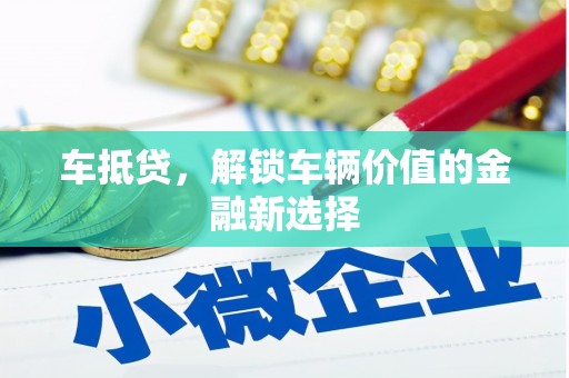 新市车抵贷，解锁车辆价值的金融新选择