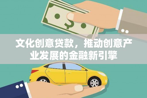 新市文化创意贷款，推动创意产业发展的金融新引擎