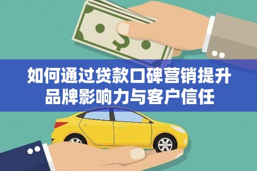 新市如何通过贷款口碑营销提升品牌影响力与客户信任