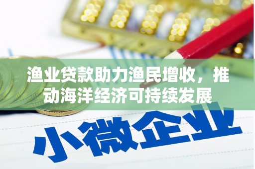 新市渔业贷款助力渔民增收，推动海洋经济可持续发展