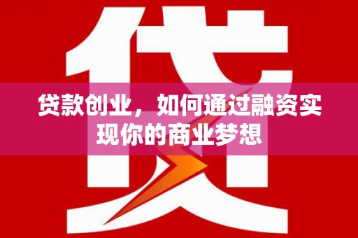 新市贷款创业，如何通过融资实现你的商业梦想
