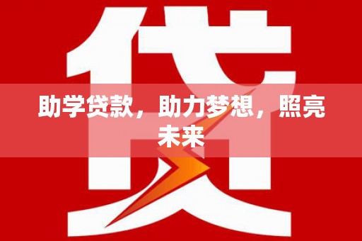 新市助学贷款，助力梦想，照亮未来