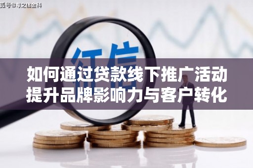 新市如何通过贷款线下推广活动提升品牌影响力与客户转化率
