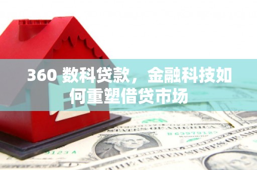 新市360 数科贷款，金融科技如何重塑借贷市场