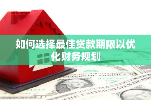 新市如何选择最佳贷款期限以优化财务规划