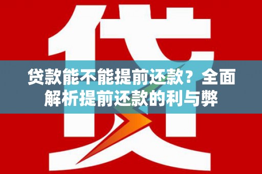 新市贷款能不能提前还款？全面解析提前还款的利与弊