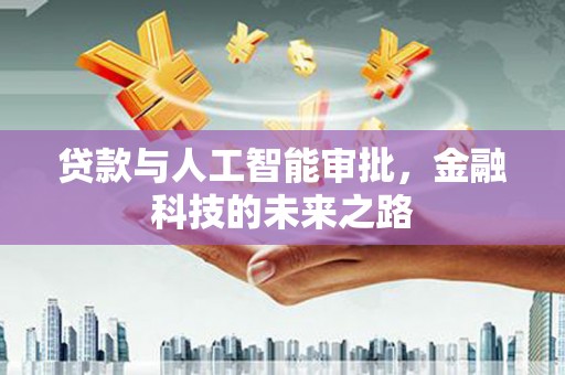 新市贷款与人工智能审批，金融科技的未来之路