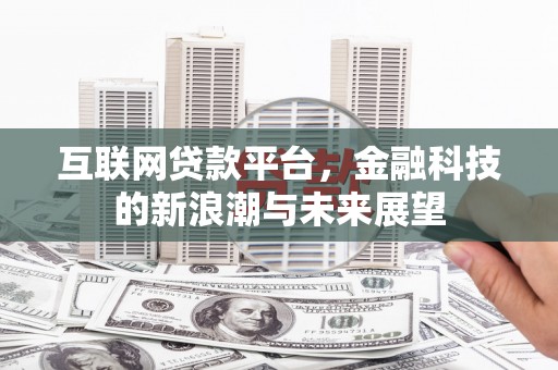 新市互联网贷款平台，金融科技的新浪潮与未来展望