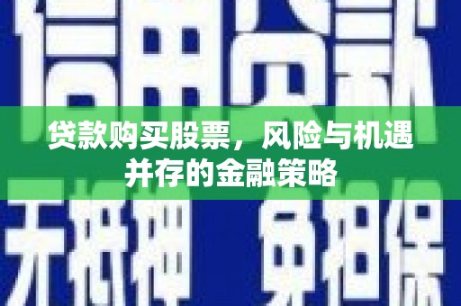 新市贷款购买股票，风险与机遇并存的金融策略