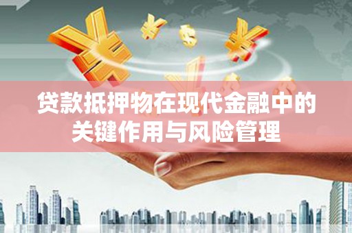 新市贷款抵押物在现代金融中的关键作用与风险管理