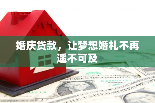 新市婚庆贷款，让梦想婚礼不再遥不可及