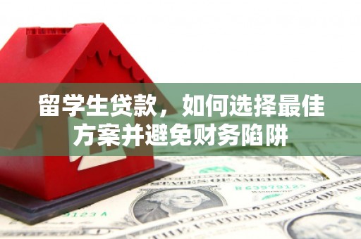 新市留学生贷款，如何选择最佳方案并避免财务陷阱