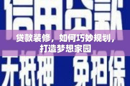 新市贷款装修，如何巧妙规划，打造梦想家园