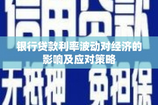 新市银行贷款利率波动对经济的影响及应对策略