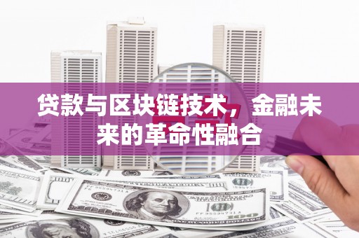 新市贷款与区块链技术，金融未来的革命性融合